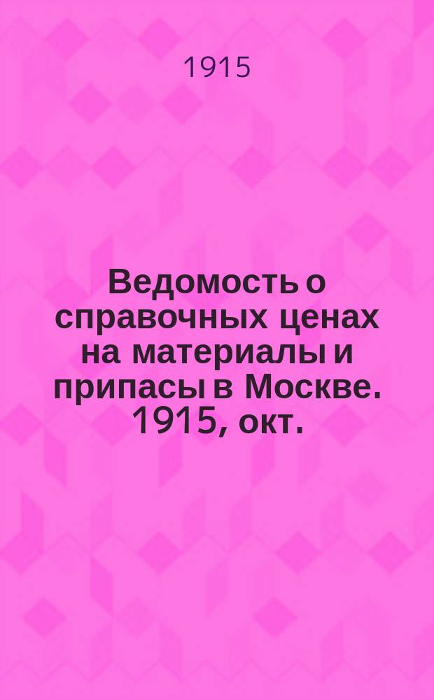 Ведомость о справочных ценах на материалы и припасы в Москве. 1915, окт.