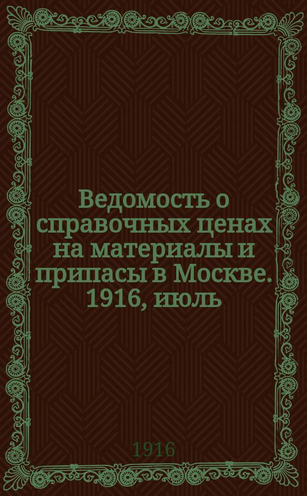 Ведомость о справочных ценах на материалы и припасы в Москве. 1916, июль