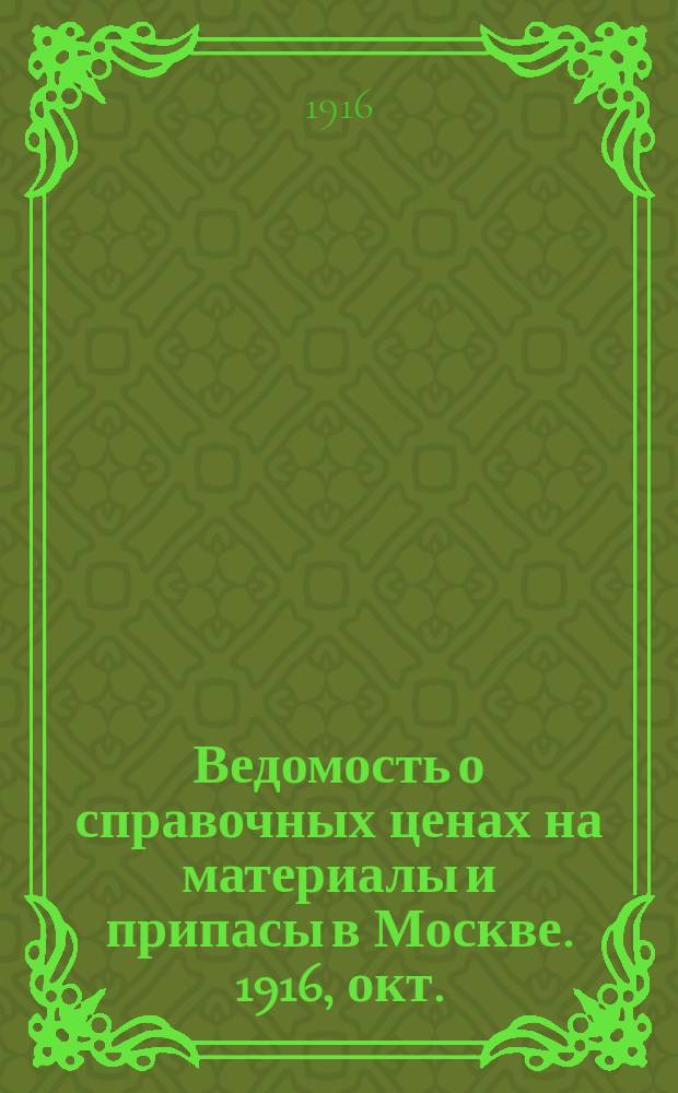 Ведомость о справочных ценах на материалы и припасы в Москве. 1916, окт.