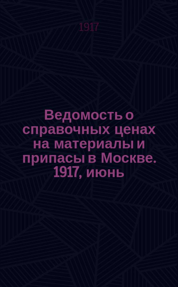 Ведомость о справочных ценах на материалы и припасы в Москве. 1917, июнь
