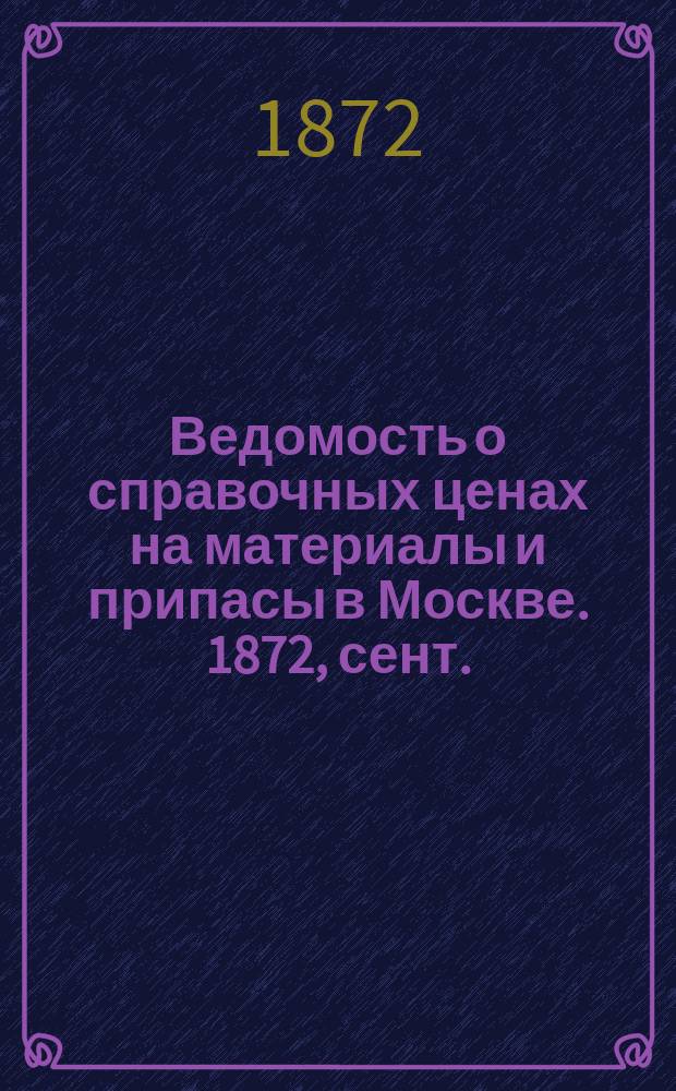 Ведомость о справочных ценах на материалы и припасы в Москве. 1872, сент.