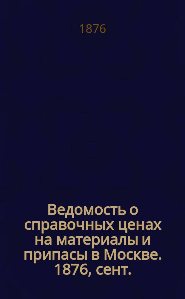 Ведомость о справочных ценах на материалы и припасы в Москве. 1876, сент.