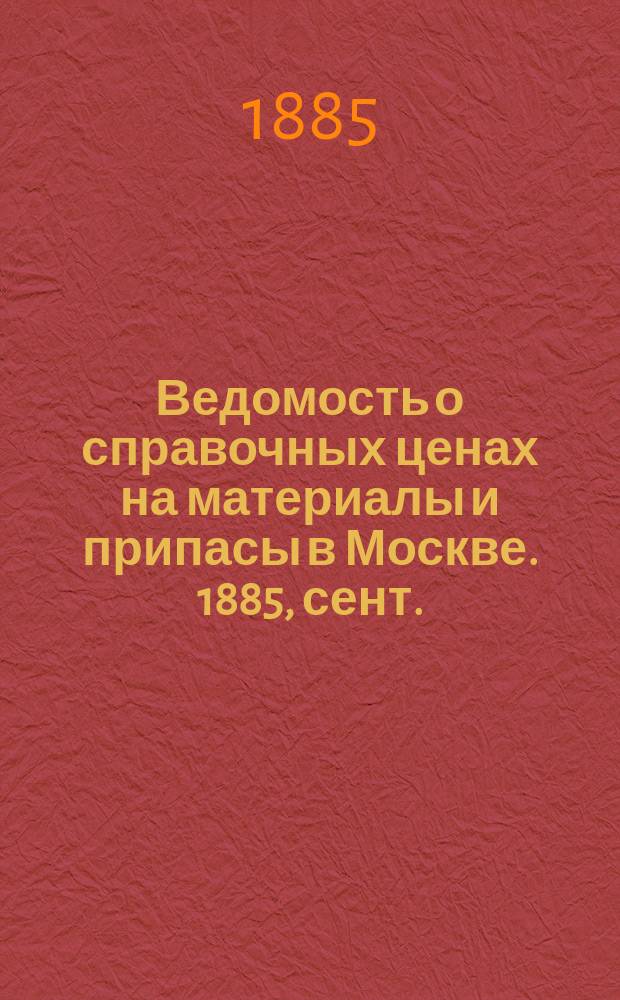 Ведомость о справочных ценах на материалы и припасы в Москве. 1885, сент.