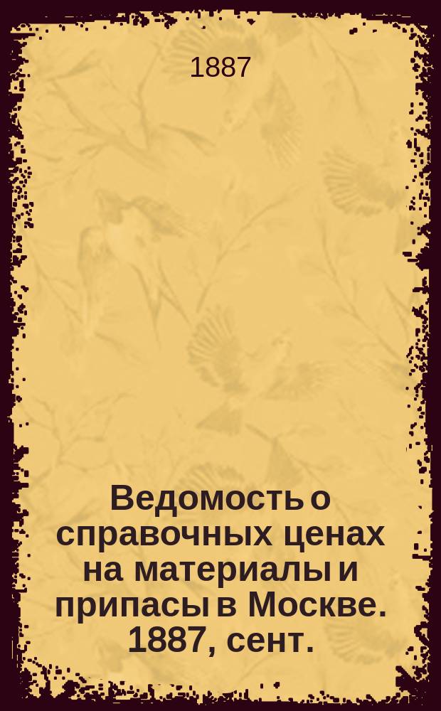 Ведомость о справочных ценах на материалы и припасы в Москве. 1887, сент.