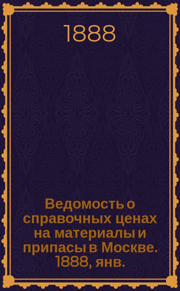 Ведомость о справочных ценах на материалы и припасы в Москве. 1888, янв.
