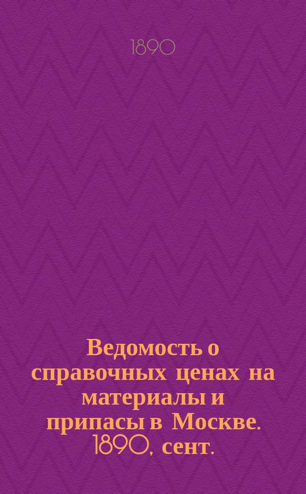 Ведомость о справочных ценах на материалы и припасы в Москве. 1890, сент.