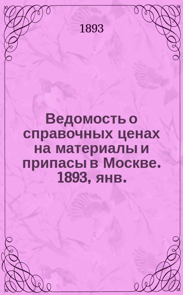 Ведомость о справочных ценах на материалы и припасы в Москве. 1893, янв.