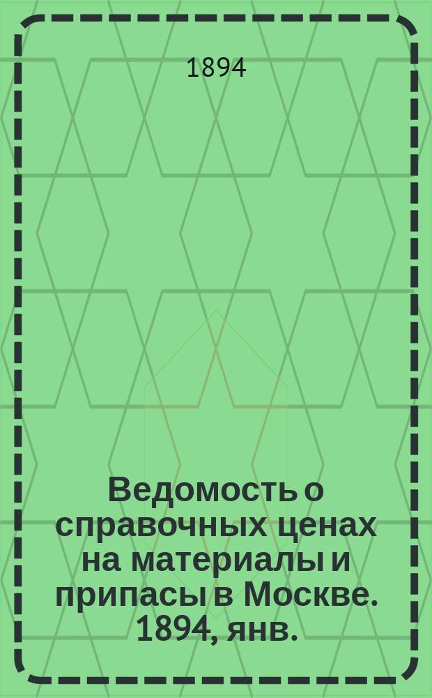 Ведомость о справочных ценах на материалы и припасы в Москве. 1894, янв.
