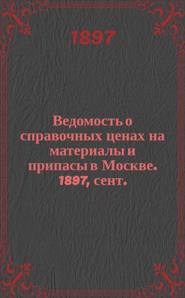 Ведомость о справочных ценах на материалы и припасы в Москве. 1897, сент.