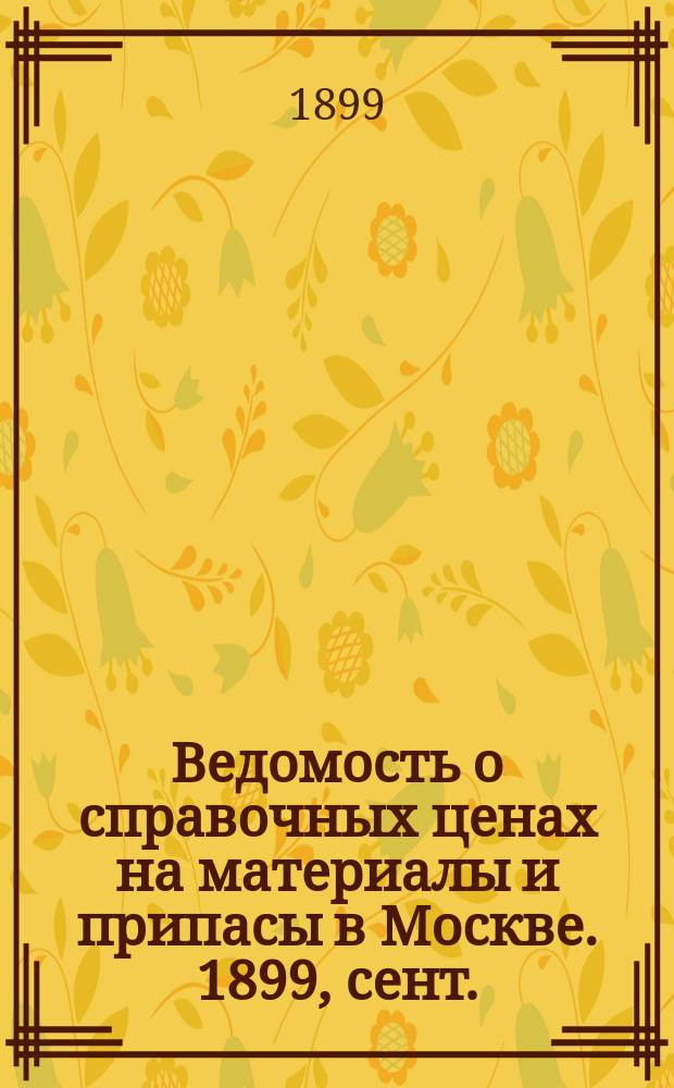 Ведомость о справочных ценах на материалы и припасы в Москве. 1899, сент.