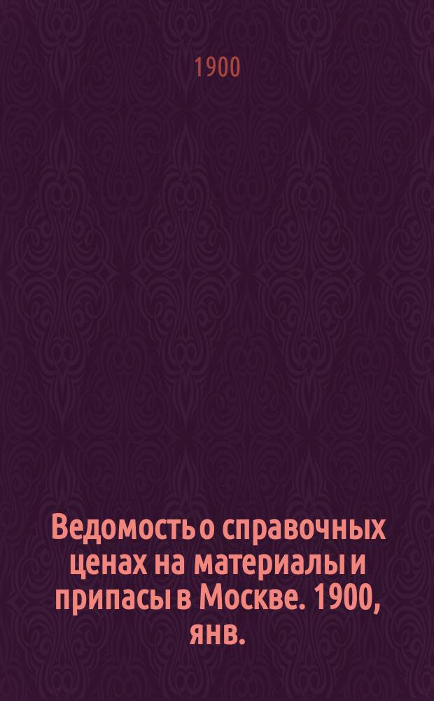 Ведомость о справочных ценах на материалы и припасы в Москве. 1900, янв.