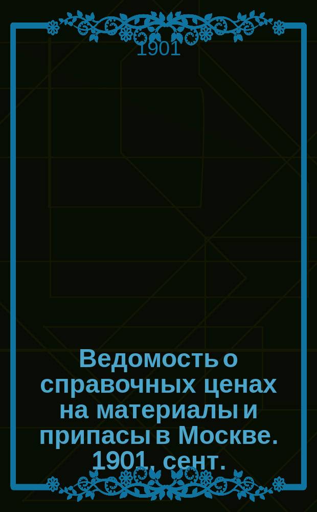Ведомость о справочных ценах на материалы и припасы в Москве. 1901, сент.