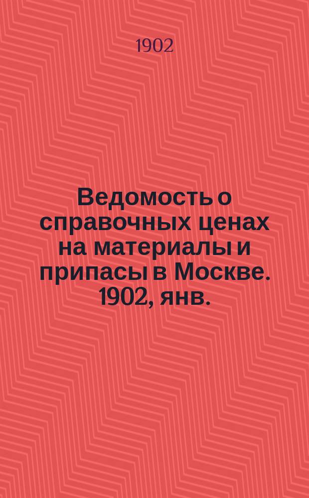 Ведомость о справочных ценах на материалы и припасы в Москве. 1902, янв.