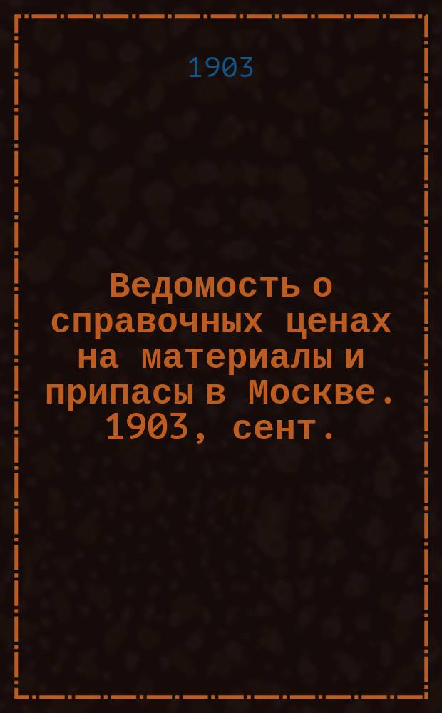 Ведомость о справочных ценах на материалы и припасы в Москве. 1903, сент.