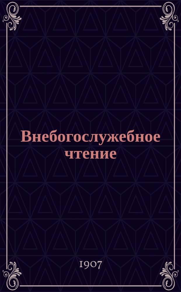 Внебогослужебное чтение : Прил. к "Вестн. Вил. св.-дух. братства". 1907, №7