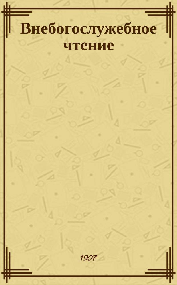 Внебогослужебное чтение : Прил. к "Вестн. Вил. св.-дух. братства". 1907, №13