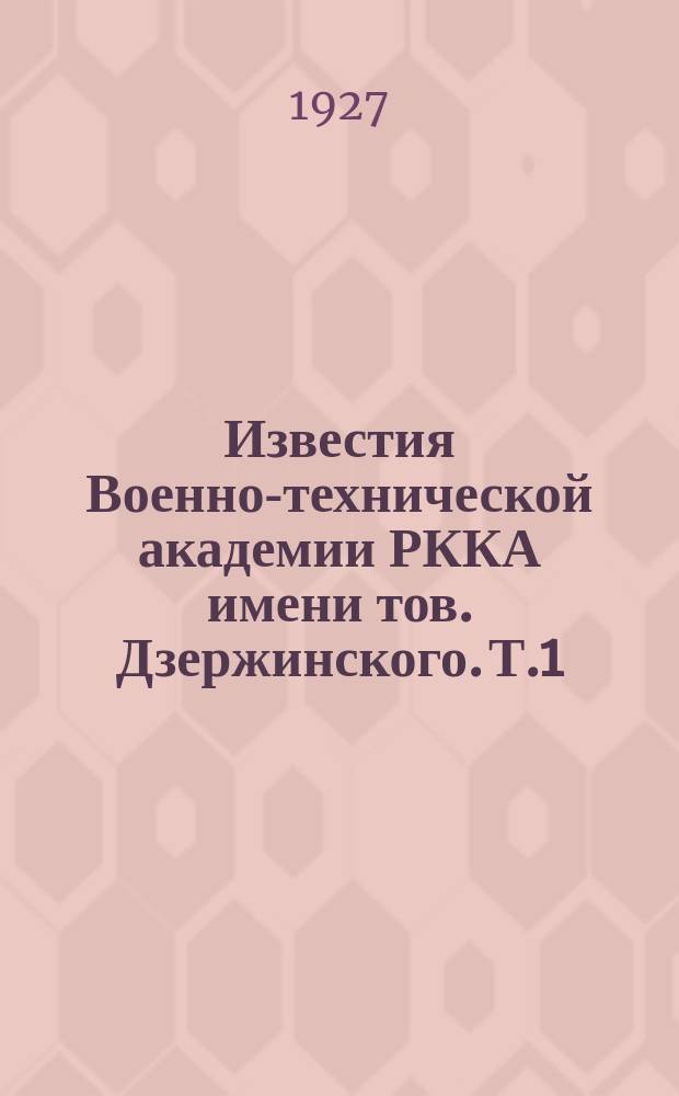 Известия Военно-технической академии РККА имени тов. Дзержинского. [Т.1] : Сборник научных трудов профессоров и преподавателей Академии
