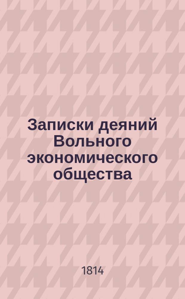 Записки деяний Вольного экономического общества : Прил. к журн. Новое продолжение экон.о-ва к поощрению в России земледелия и домостроительства