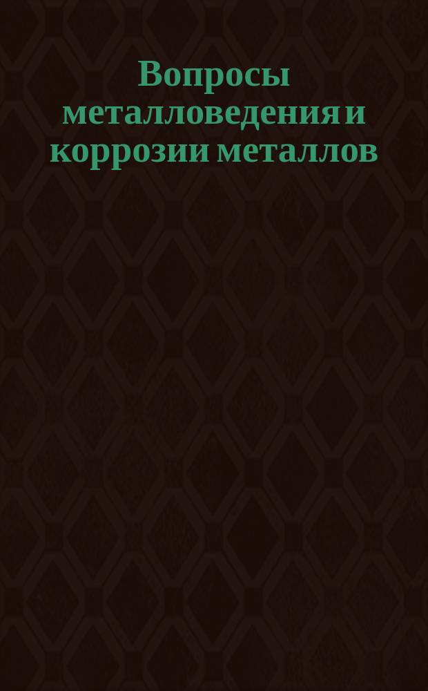 Вопросы металловедения и коррозии металлов