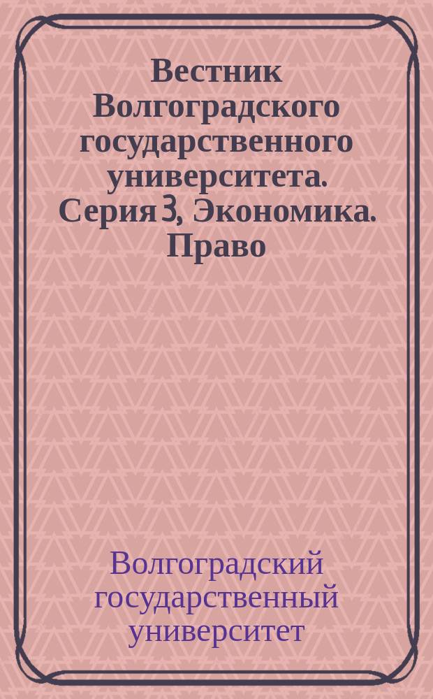 Вестник Волгоградского государственного университета. Серия 3, Экономика. Право : Науч.-теорет. журн