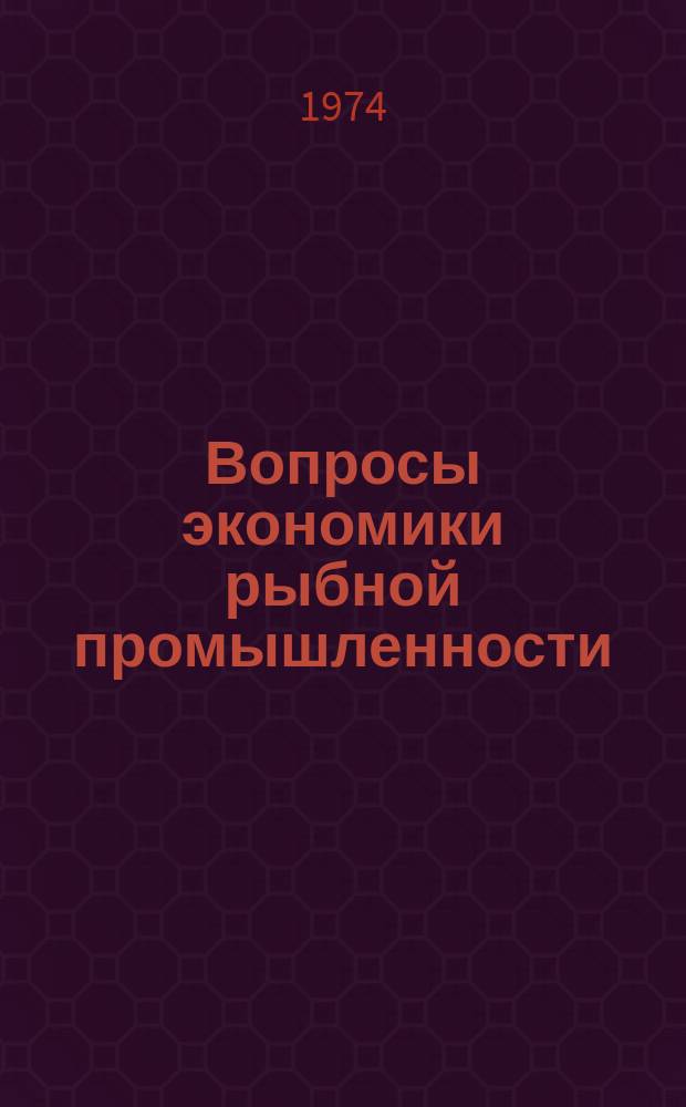 Вопросы экономики рыбной промышленности : Техн.-экон. сборник. Вып.6 : Современные методы управления научно-техническим прогрессом в рыбной промышленности