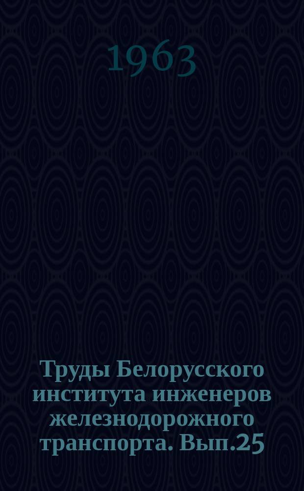 Труды Белорусского института инженеров железнодорожного транспорта. [Вып.25]