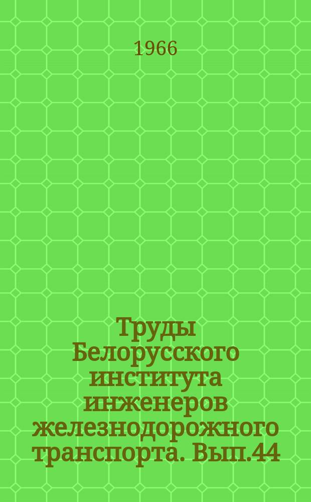 Труды Белорусского института инженеров железнодорожного транспорта. Вып.44