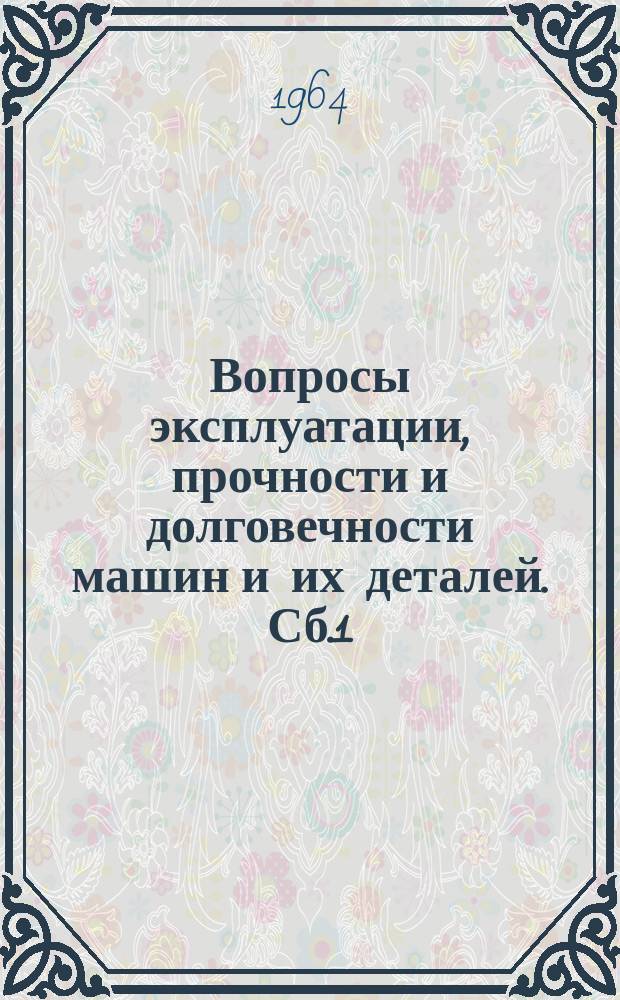 Вопросы эксплуатации, прочности и долговечности машин и их деталей. Сб.1 : [Доклады и сообщения 26-й Научно-технической конференции]