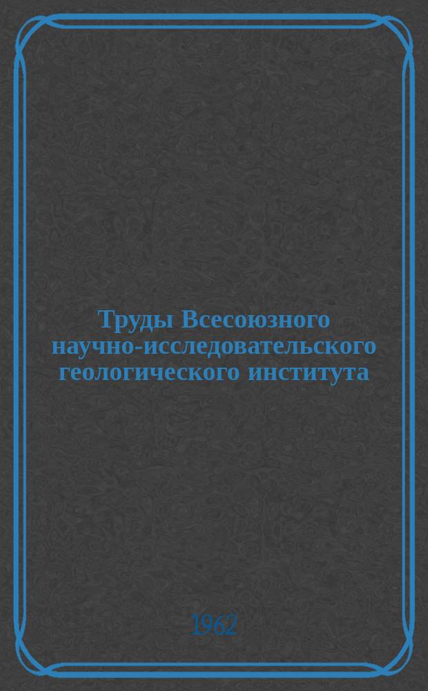 Труды Всесоюзного научно-исследовательского геологического института (ВСЕГЕИ). Т.71 : Литолого-фациальный анализ карбонатных толщ на примере изучения нижне - и среднекембрийских отложений юго-восточной окраины Сибирской платформы