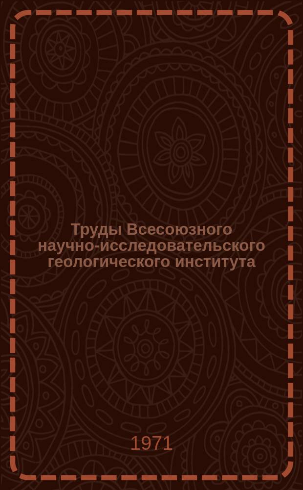 Труды Всесоюзного научно-исследовательского геологического института (ВСЕГЕИ). Т.158 : Материалы годичной и юбилейной сессий Ученого совета ВСЕГЕИ. 1967 г.