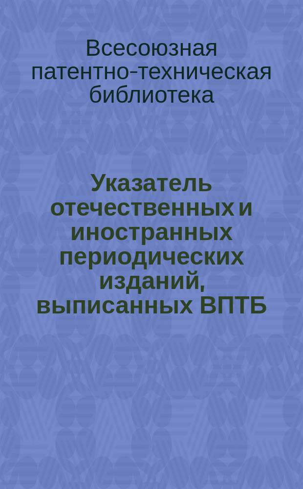 Указатель отечественных и иностранных периодических изданий, выписанных ВПТБ