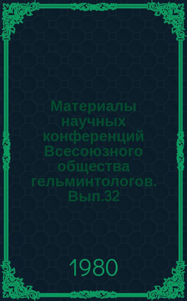 Материалы научных конференций Всесоюзного общества гельминтологов. Вып.32 : Нематоды и нематодозы