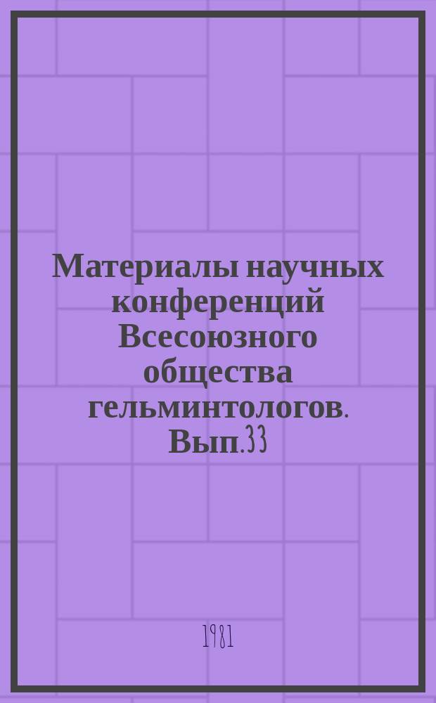 Материалы научных конференций Всесоюзного общества гельминтологов. Вып.33 : Научные основы профилактики гельминтодозов животных и человека