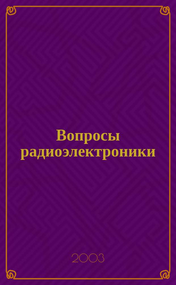 Вопросы радиоэлектроники : Науч. техн. сборник. 2003, вып. 1 : Юбилейная научно-практическая конференция ОАО МАК "Вымпел" "10 лет работы корпорации в рыночной экономике", 27 февр. 2003 г.