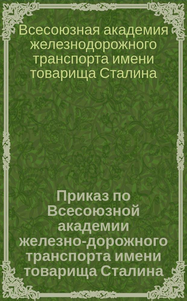Приказ по Всесоюзной академии железно-дорожного транспорта имени товарища Сталина