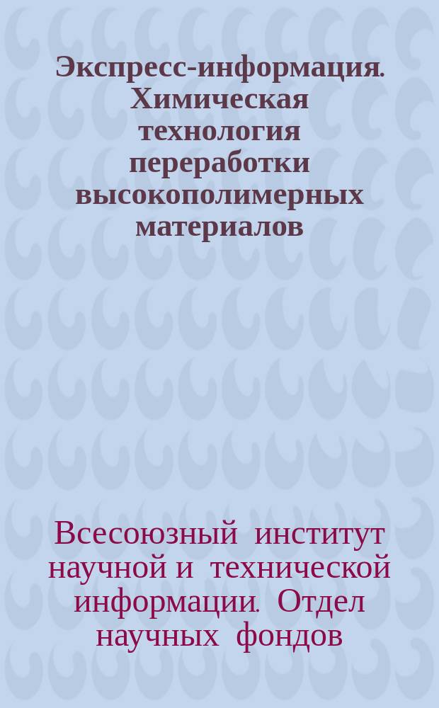 Экспресс-информация. Химическая технология переработки высокополимерных материалов