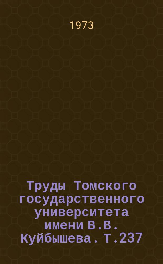 Труды Томского государственного университета имени В.В. Куйбышева. Т.237