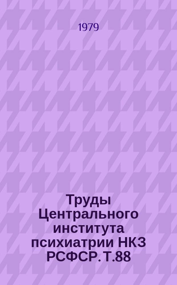 Труды Центрального института психиатрии НКЗ РСФСР. Т.88