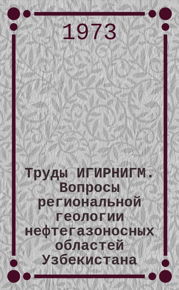 Труды ИГИРНИГМ. Вопросы региональной геологии нефтегазоносных областей Узбекистана