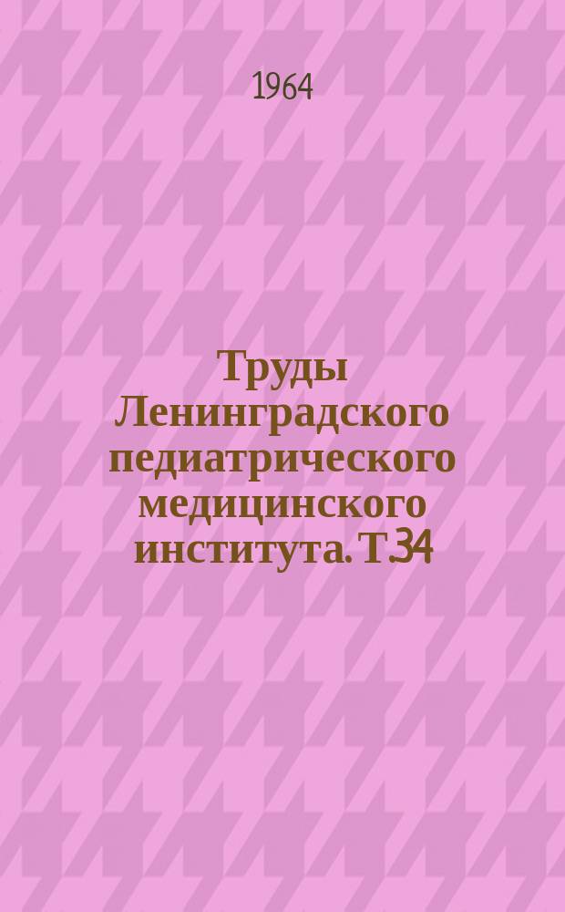 Труды Ленинградского педиатрического медицинского института. [Т.34]