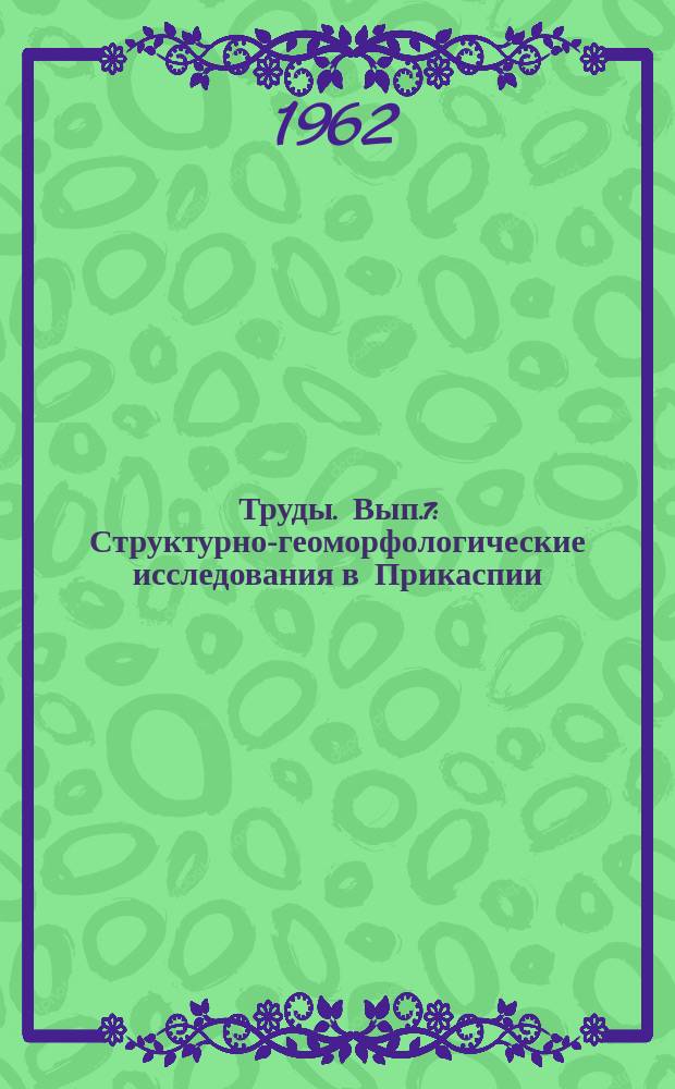 Труды. Вып.7 : Структурно-геоморфологические исследования в Прикаспии
