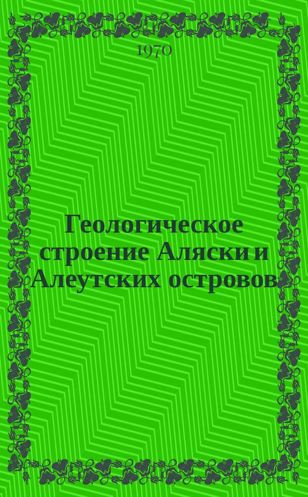 Геологическое строение Аляски и Алеутских островов : Сравнительная характеристика с сопредельными регионами северо-востока Азии