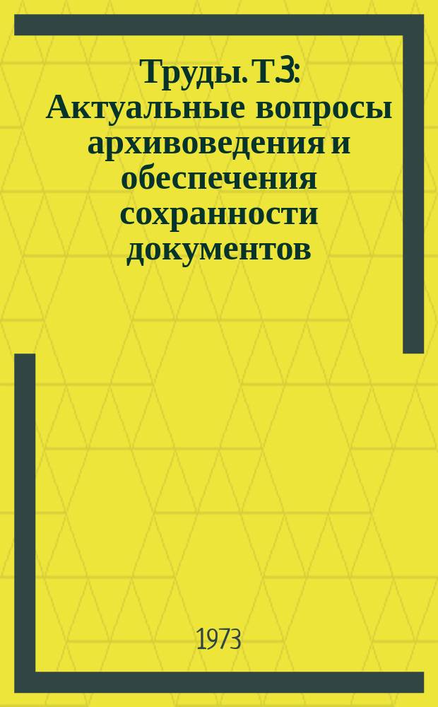 Труды. Т.3 : Актуальные вопросы архивоведения и обеспечения сохранности документов