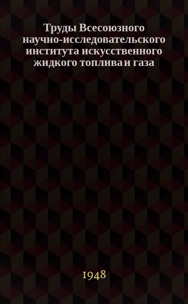 Труды Всесоюзного научно-исследовательского института искусственного жидкого топлива и газа (ВНИГИ)
