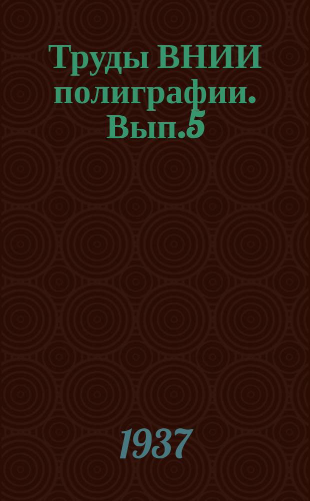 Труды ВНИИ полиграфии. Вып.5 : Физико-химические основы процессов печатания и исследования печатных красок