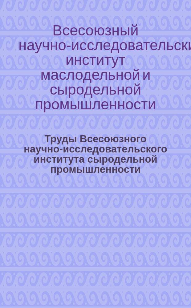 Труды Всесоюзного научно-исследовательского института сыродельной промышленности