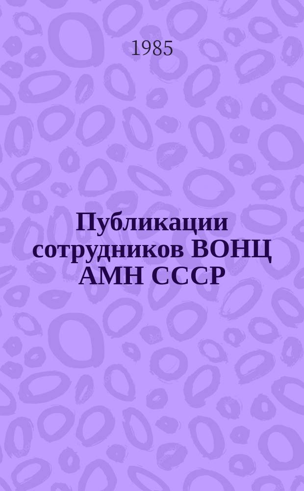 Публикации сотрудников ВОНЦ АМН СССР : Библиогр. указ. Вып.7 : За 1984 год