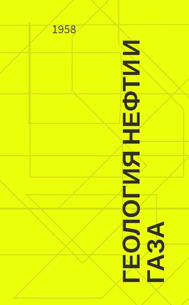 Геология нефти и газа : Орган Гос. науч.-техн. ком. Совета Министров СССР, М-в геологии и охраны недр СССР и Глав. упр. газовой пром. при Совете Министров СССР. 1958, №7