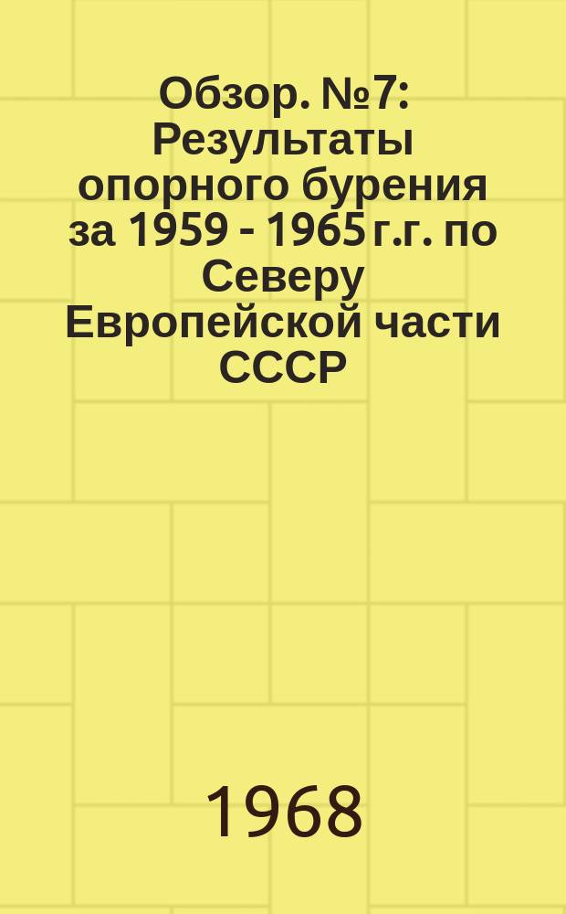 Обзор. №7 : Результаты опорного бурения за 1959 - 1965 г.г. по Северу Европейской части СССР, Западному Казахстану и восточным районам РСФСР