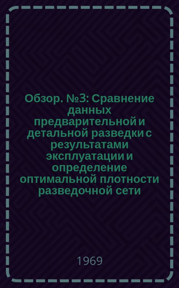 Обзор. №3 : Сравнение данных предварительной и детальной разведки с результатами эксплуатации и определение оптимальной плотности разведочной сети (На примере некоторых рудных месторождений)